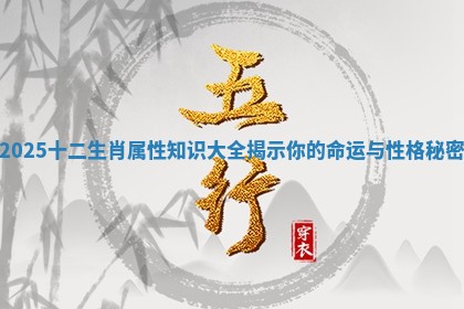 2025十二生肖属性知识大全揭示你的命运与性格秘密