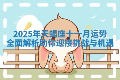 2025年天蝎座十一月运势全面解析助你迎接挑战与机遇 2025年天蝎座十一月运势全面解析助你迎接挑战与机遇