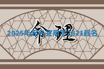 2025年起名宜用字 2821起名 2025年起名宜用字 2821起名