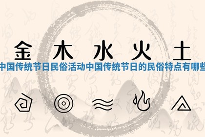 中国传统节日民俗活动_中国传统节日的民俗特点有哪些