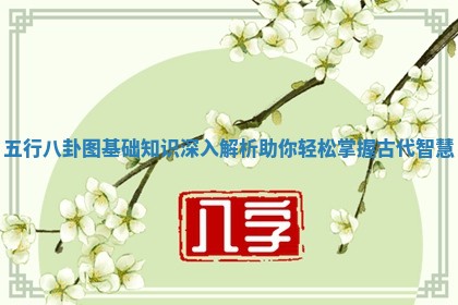 五行八卦图基础知识深入解析助你轻松掌握古代智慧 五行八卦图基础知识深入解析助你轻松掌握古代智慧