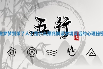 做梦梦到杀了人了是什么预兆 解读梦境背后的心理秘密 做梦梦到杀了人了是什么预兆 解读梦境背后的心理秘密