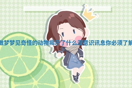 做梦梦见奇怪的动物揭示了什么潜意识讯息你必须了解