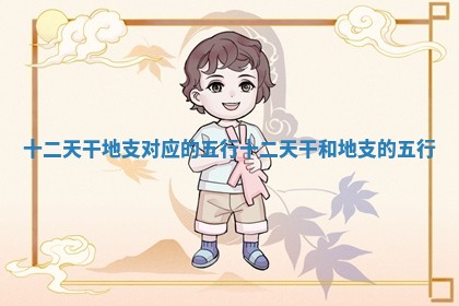 十二天干地支对应的五行 十二天干和地支的五行