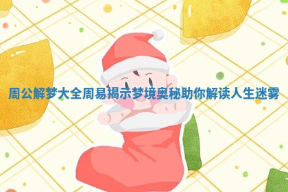 周公解梦大全周易揭示梦境奥秘助你解读人生迷雾 周公解梦大全周易揭示梦境奥秘助你解读人生迷雾