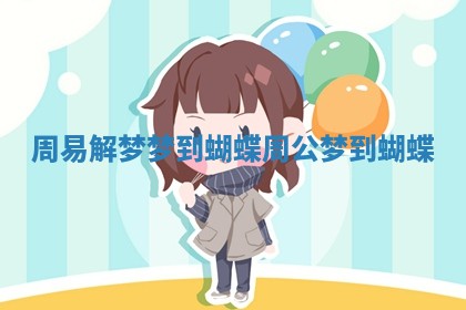 周易解梦梦到蝴蝶_周公梦到蝴蝶 周易解梦梦到蝴蝶_周公梦到蝴蝶