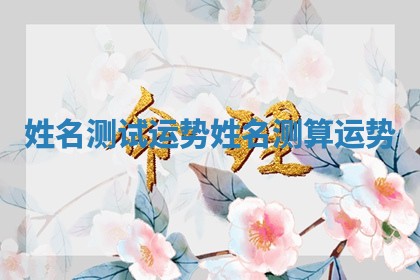 姓名测试运势_姓名测算运势