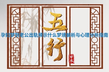 孕妇梦到老公出轨预示什么梦境解析与心理分析指南