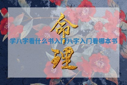 学八字看什么书入门 八字入门看哪本书 学八字看什么书入门 八字入门看哪本书