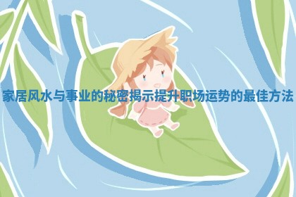 家居风水与事业的秘密揭示提升职场运势的最佳方法