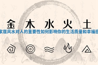 家居风水对人的重要性如何影响你的生活质量和幸福感 家居风水对人的重要性如何影响你的生活质量和幸福感