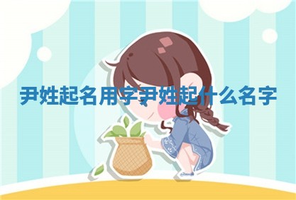 尹姓起名用字_尹姓起什么名字 尹姓起名用字_尹姓起什么名字