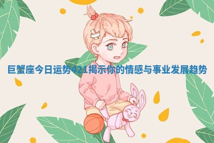 巨蟹座今日运势421揭示你的情感与事业发展趋势