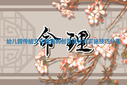 幼儿园传统文化教案的创意设计与实施技巧分享