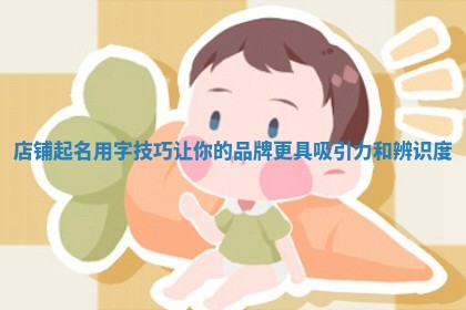 店铺起名用字技巧让你的品牌更具吸引力和辨识度