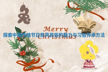 探索中国传统节日民风民俗的魅力与习俗传承方法