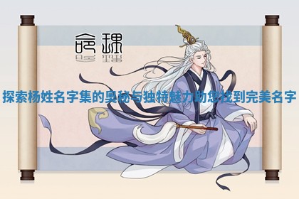 探索杨姓名字集的奥秘与独特魅力助您找到完美名字