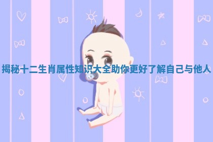 揭秘十二生肖属性知识大全助你更好了解自己与他人