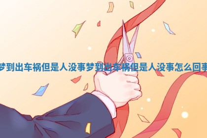 梦到出车祸但是人没事_梦到出车祸但是人没事怎么回事 梦到出车祸但是人没事_梦到出车祸但是人没事怎么回事