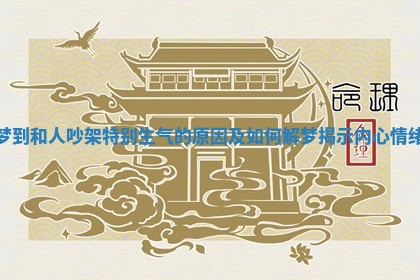 梦到和人吵架特别生气的原因及如何解梦揭示内心情绪 梦到和人吵架特别生气的原因及如何解梦揭示内心情绪