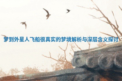 梦到外星人飞船很真实的梦境解析与深层含义探讨