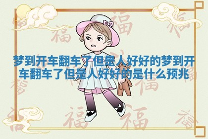梦到开车翻车了但是人好好的_梦到开车翻车了但是人好好的是什么预兆 梦到开车翻车了但是人好好的_梦到开车翻车了但是人好好的是什么预兆