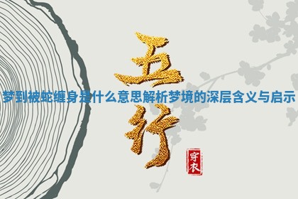 梦到被蛇缠身是什么意思解析 梦境的深层含义与启示 梦到被蛇缠身是什么意思解析 梦境的深层含义与启示