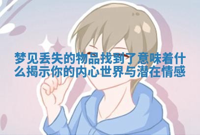 梦见丢失的物品找到了意味着什么揭示你的内心世界与潜在情感 梦见丢失的物品找到了意味着什么揭示你的内心世界与潜在情感