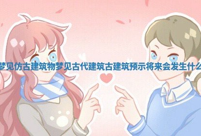 梦见仿古建筑物_梦见古代建筑古建筑预示将来会发生什么