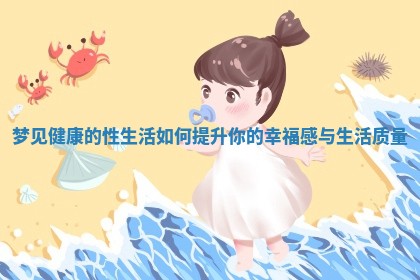 梦见健康的性生活如何提升你的幸福感与生活质量 梦见健康的性生活如何提升你的幸福感与生活质量