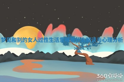 梦见和别的女人过性生活意味着什么解读与心理分析 梦见和别的女人过性生活意味着什么解读与心理分析