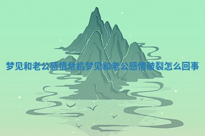 梦见和老公感情危机_梦见和老公感情破裂怎么回事 梦见和老公感情危机_梦见和老公感情破裂怎么回事
