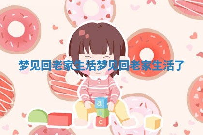 梦见回老家生活_梦见回老家生活了 梦见回老家生活_梦见回老家生活了