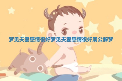 梦见夫妻感情很好_梦见夫妻感情很好周公解梦 梦见夫妻感情很好_梦见夫妻感情很好周公解梦