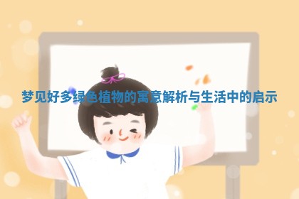 梦见好多绿色植物的寓意解析与生活中的启示 梦见好多绿色植物的寓意解析与生活中的启示