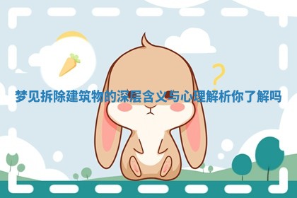 梦见拆除建筑物的深层含义与心理解析你了解吗 梦见拆除建筑物的深层含义与心理解析你了解吗