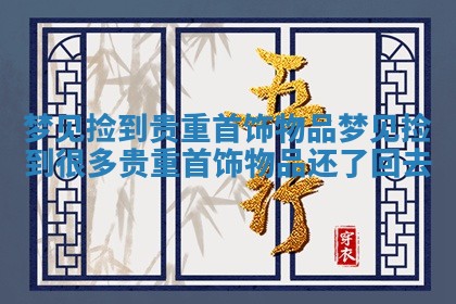 梦见捡到贵重首饰物品 梦见捡到很多贵重首饰物品还了回去 梦见捡到贵重首饰物品 梦见捡到很多贵重首饰物品还了回去
