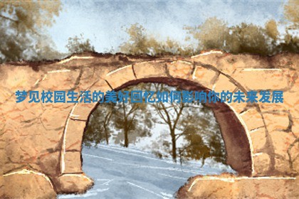 梦见校园生活的美好回忆如何影响你的未来发展 梦见校园生活的美好回忆如何影响你的未来发展