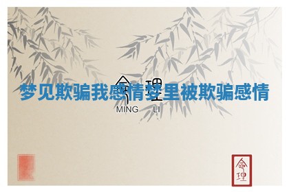 梦见欺骗我感情_梦里被欺骗感情
