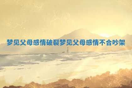 梦见父母感情破裂 梦见父母感情不合吵架 梦见父母感情破裂 梦见父母感情不合吵架