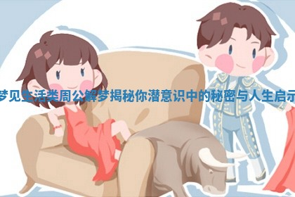 梦见生活类周公解梦揭秘你潜意识中的秘密与人生启示 梦见生活类周公解梦揭秘你潜意识中的秘密与人生启示