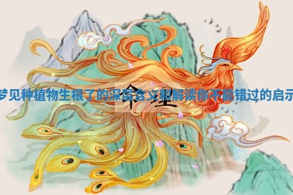 梦见种植物生根了的深层含义和解读你不能错过的启示 梦见种植物生根了的深层含义和解读你不能错过的启示