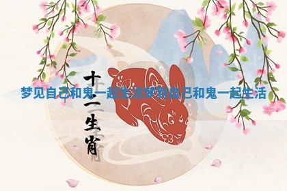 梦见自己和鬼一起生活_梦到自己和鬼一起生活 梦见自己和鬼一起生活_梦到自己和鬼一起生活
