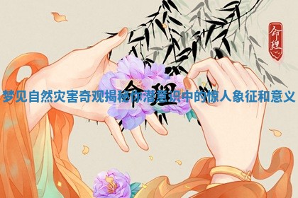 梦见自然灾害奇观揭秘你潜意识中的惊人象征和意义