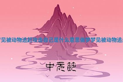 梦见被动物追赶攻击自己是什么意思 做梦梦见被动物追杀