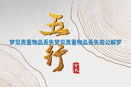 梦见贵重物品丢失_梦见贵重物品丢失周公解梦 梦见贵重物品丢失_梦见贵重物品丢失周公解梦