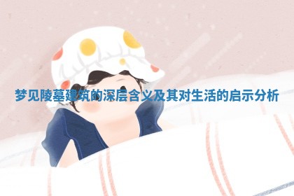 梦见陵墓建筑的深层含义及其对生活的启示分析