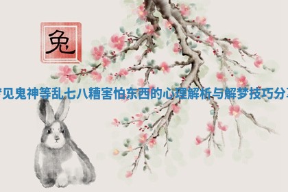 梦见鬼神等乱七八糟害怕东西的心理解析与解梦技巧分享