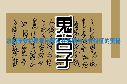 水瓶座守护星揭秘探索其影响与个性特征的奥秘 水瓶座守护星揭秘探索其影响与个性特征的奥秘
