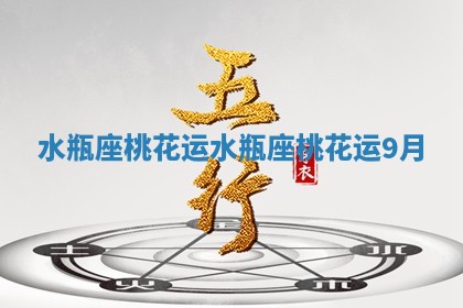 水瓶座桃花运 水瓶座桃花运9月